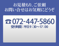 お見積もり、ご依頼、お問い合せはお気軽にどうぞ　TEL:072-447-5860　受付時間：平日9：30～17：00