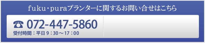 fuku・puraプランターに関するお問い合せ　TEL:072-447-5860　受付時間：平日9：30～17：00